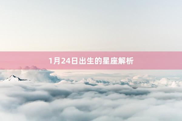 1月24日出生的星座解析