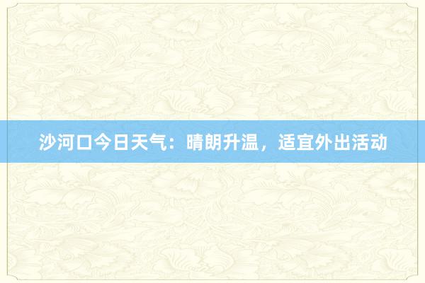 沙河口今日天气：晴朗升温，适宜外出活动